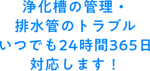 浄化槽の管理・排水管のトラブルいつでも24時間365日対応します！