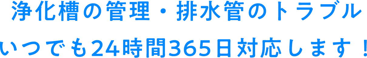 浄化槽の管理・排水管のトラブルいつでも24時間365日対応します！